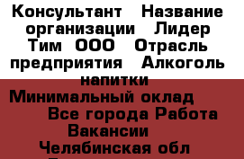 Консультант › Название организации ­ Лидер Тим, ООО › Отрасль предприятия ­ Алкоголь, напитки › Минимальный оклад ­ 20 000 - Все города Работа » Вакансии   . Челябинская обл.,Еманжелинск г.